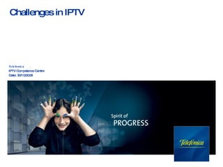 Challenges in IPTV Telefonica IPTV Competence Centre Date: 30/10/2008 