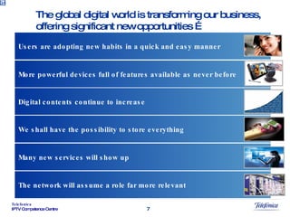 0.4 The global digital world is transforming our business,  offering significant new opportunities … More powerful devices full of features available as never before We shall have the possibility to store everything Digital contents continue to increase The network will assume a role far more relevant Users are adopting new habits in a quick and easy manner Many new services will show up 