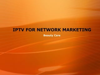 IPTV FOR NETWORK MARKETING Beauty Care 
