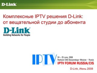 D-Link , Июнь 2008 Комплексные IPTV решения  D-Link :  от вещательной студии до абонента  