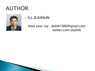  S.L.D.KASUN
Have your say : dulith1989@gmail.com
twitter.com/dulithk
 