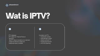 Wat is IPTV?
iptvpandora.nl
IPTV uitgelegd
IPTV staat voor “Internet Protocol
T
elevision”.
Met IPTV kijk je tv-zenders en on-demand
content via internet in plaats van
traditionele kabel of satelliet.
Voordelen van IPTV:
Duizenden zenders
Internationale content
Werkt op Smart TV
Flexibel abonnement
HD & 4K streaming
 