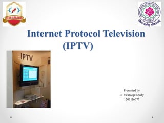 Internet Protocol Television
(IPTV)

Presented by
B. Swaroop Reddy
12011J6077

 