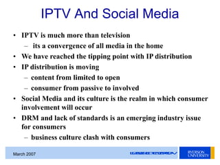 LEADERSOFTOMORROWMarch 2007
• IPTV is much more than television
– its a convergence of all media in the home
• We have rea...
