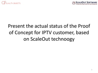 Present the actual status of the Proof
of Concept for IPTV customer, based
on ScaleOut technoogy
2
 