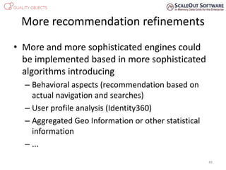 More recommendation refinements
• More and more sophisticated engines could
be implemented based in more sophisticated
algorithms introducing
– Behavioral aspects (recommendation based on
actual navigation and searches)
– User profile analysis (Identity360)
– Aggregated Geo Information or other statistical
information
– ...
49
 