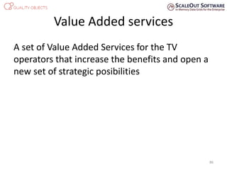Value Added services
A set of Value Added Services for the TV
operators that increase the benefits and open a
new set of strategic posibilities
86
 