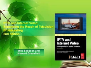 IPTV and Internet Video:
Expanding the Reach of Television
Broadcasting
2nd edition
Wes Simpson and
Howard Greenfield
1
 