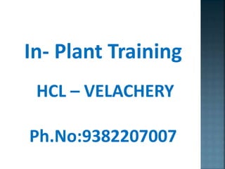 In- Plant Training
HCL – VELACHERY
Ph.No:9382207007
 