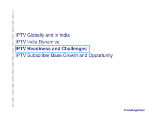 IPTV Globally and in India
IPTV India Dynamics
IPTV Readiness and Challenges
IPTV Subscriber Base Growth and Opportunity




                                              Knowledgefaber
 