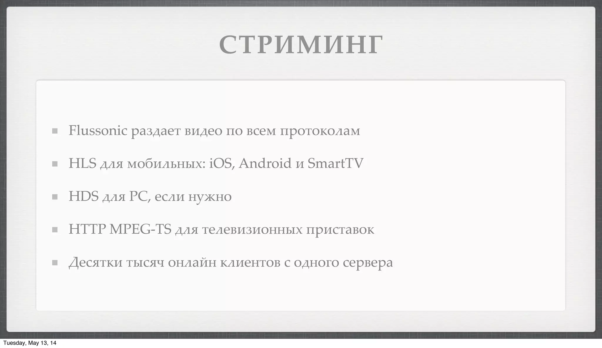 !"#-0-,1
Flussonic )+G'+#" %&'#- /- %.#3 /)-"-1-$+3
HLS '$9 3-A&$<(4,: iOS, Android & SmartTV
HDS '$9 PC, #.$& (0H(-
HTTP MPEG-TS '$9 "#$#%&G&-((4, /)&."+%-1
D#.9"1& "4.9= -($+5( 1$&#("-% . -'(-:- .#)%#)+
Tuesday, May 13, 14
 