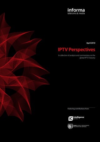 April 2010


IPTV Perspectives
A collection of analysis and commentary on the
                             global IPTV industry




            Featuring contributions from:
 