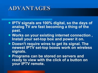 ADVANTAGES <ul><li>IPTV signals are 100% digital, so the days of analog TV are fast becoming a thing of the past. </li></u...