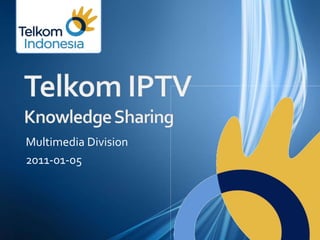 Telkom IPTVKnowledge Sharing Multimedia Division 2011-01-05 