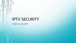IPTV SECURITY
THREAT & SECURITY
 
