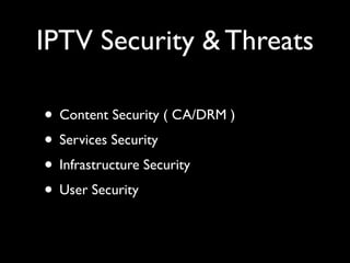 IPTV Security & Threats
• Content Security ( CA/DRM )	

• Services Security	

• Infrastructure Security	

• User Security
 