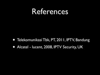 References
• Telekomunikasi Tbk, PT, 2011, IPTV, Bandung	

• Alcatel - lucent, 2008, IPTV Security, UK
 
