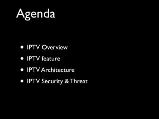 Agenda
• IPTV Overview	

• IPTV feature	

• IPTV Architecture	

• IPTV Security & Threat
 