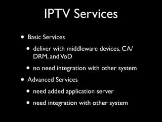IPTV Services
• Basic Services 	

• deliver with middleware devices, CA/
DRM, andVoD	

• no need integration with other sy...