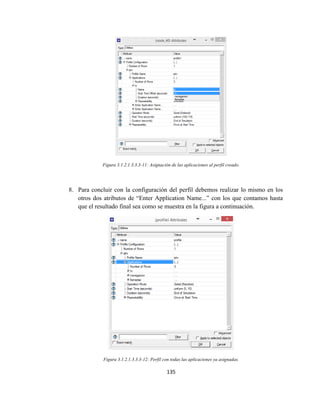 135
Figura 3.1.2.1.3.3.3-11: Asignación de las aplicaciones al perfil creado.
8. Para concluir con la configuración del perfil debemos realizar lo mismo en los
otros dos atributos de “Enter Application Name...” con los que contamos hasta
que el resultado final sea como se muestra en la figura a continuación.
Figura 3.1.2.1.3.3.3-12: Perfil con todas las aplicaciones ya asignadas.
 