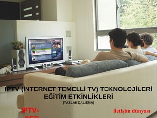 IPTV (İNTERNET TEMELLİ TV) TEKNOLOJİLERİ EĞİTİM ETKİNLİKLERİ (TASLAK ÇALIŞMA) IPTV-DER iletişim dünyası 