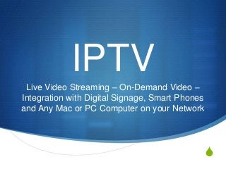 S
IPTV
Live Video Streaming – On-Demand Video –
Integration with Digital Signage, Smart Phones
and Any Mac or PC Computer on your Network
 