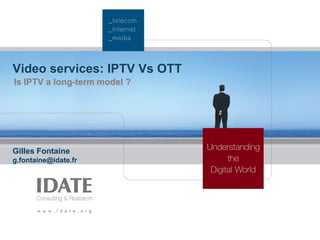 Video services: IPTV Vs OTT
Is IPTV a long-term model ?

Gilles Fontaine
g.fontaine@idate.fr

 