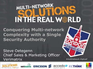 Conquering Multi-network
Complexity with a Single
Security Authority

Steve Oetegenn
Chief Sales & Marketing Officer
Verimatrix                        #multinetwork #iptvwf
 