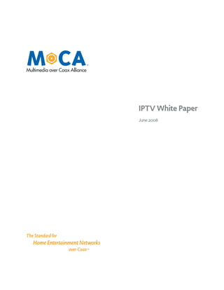 ®


Multimedia over Coax Alliance




                                    IPTV White Paper
                                    June 2008




The Standard for
   Home Entertainment Networks
                    over Coax™
 
