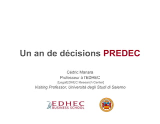 Un an de décisions PREDEC
                    Cédric Manara
                 Professeur à l’EDHEC
                [LegalEDHEC Research Center]
   Visiting Professor, Università degli Studi di Salerno
 