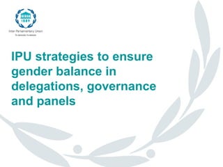 IPU  strategies  to  ensure  
gender  balance  in  
delegations,  governance  
and  panels
 