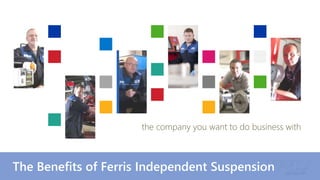 the company you want to do business with
The Benefits of Ferris Independent Suspension
 