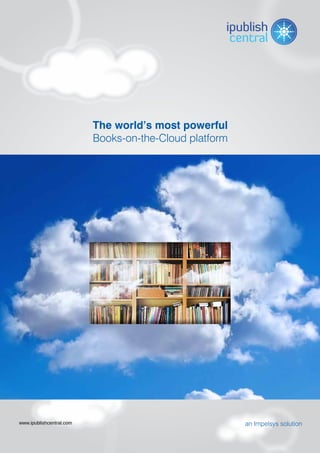 The world’s most powerful
                          Books-on-the-Cloud platform




www.ipublishcentral.com                                 an Impelsys solution
 