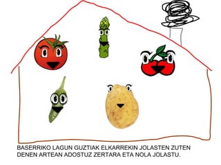 BASERRIKO LAGUN GUZTIAK ELKARREKIN JOLASTEN ZUTEN
DENEN ARTEAN ADOSTUZ ZERTARA ETA NOLA JOLASTU.