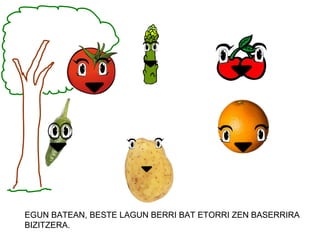 EGUN BATEAN, BESTE LAGUN BERRI BAT ETORRI ZEN BASERRIRA
BIZITZERA.