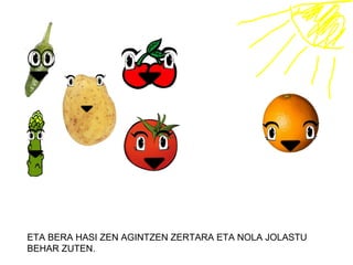 ETA BERA HASI ZEN AGINTZEN ZERTARA ETA NOLA JOLASTU
BEHAR ZUTEN.