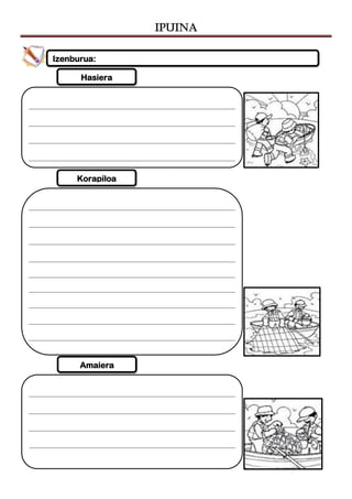 IPUINA
Amaiera
Korapiloa
Hasiera
Izenburua:
 