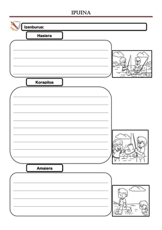 IPUINA
Amaiera
Korapiloa
Hasiera
Izenburua:
 