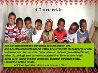 4-7 urterekin Adin honetan norbanako identitatea garatzen hasten dira.  Adin hauetan nahasketa handia izaten dute errealitate eta fikzioaren artean.  Irudimena asko lantzen dute. Dena nahasten dutenez (errealitate/fikzioa),  behar dituzte logikaren barruan kontatzen diren historia zoriontsuak,  baina euren logikarekin bat datozenak. Baloreak bereizten dituzte, Liburuetan lantzen dituzte.  Adibidez (ipuinak):  “Amaia eta mamua”, “Teo”. 