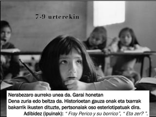 7-9 urterekin Nerabezaro aurreko unea da. Garai honetan  Dena zuria edo beltza da. Historioetan gauza onak eta txarrak  bakarrik ikusten dituzte, pertsonaiak oso esteriotipatuak dira. Adibidez (ipuinak):  “ Fray Perico y su borrico”, “ Eta zer? ”. 
