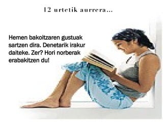 12 urtetik aurrera… Hemen bakoitzaren gustuak sartzen dira. Denetarik irakur daiteke. Zer? Hori norberak erabakitzen du! 