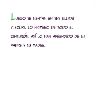 l   uego se sientan en sus sillitas

y, !clik!, lo primero de todo el

cinturon. Asi lo han aprendido de su

padre y su madre.
 