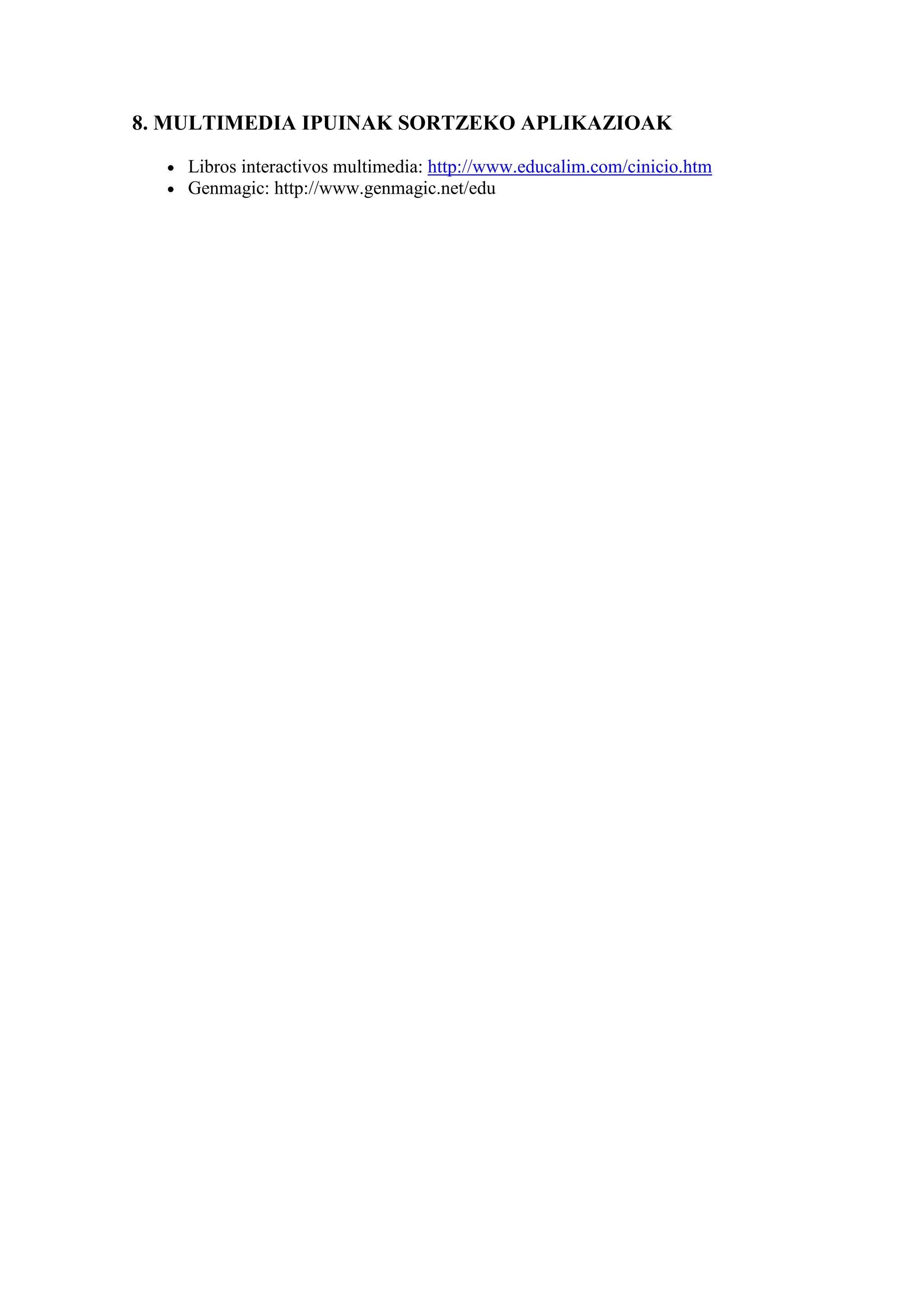 8. MULTIMEDIA IPUINAK SORTZEKO APLIKAZIOAK

  •   Libros interactivos multimedia: http://www.educalim.com/cinicio.htm
  •   Genmagic: http://www.genmagic.net/edu
 