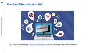 1
6
Forecasting&CalculatingROIforSEO
How does SEO contribute to ROI?
SEO also contributes to AD Performance and that will positively impact conversions
 