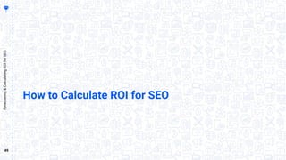 49
Forecasting&CalculatingROIforSEO
How to Calculate ROI for SEO
 