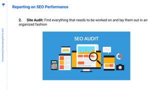 5
2
Forecasting&CalculatingROIforSEO
Reporting on SEO Performance
2. Site Audit: Find everything that needs to be worked on and lay them out in an
organized fashion
 