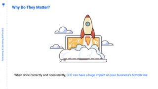 7
Forecasting&CalculatingROIforSEO
Why Do They Matter?
When done correctly and consistently, SEO can have a huge impact on your business’s bottom line
 