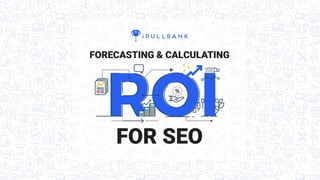 1
Forecasting & Calculating
ROI for SEO
Forecasting&CalculatingROIforSEO
 