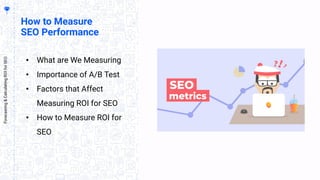 How to Measure
SEO Performance
• What are We Measuring
• Importance of A/B Test
• Factors that Affect
Measuring ROI for SE...