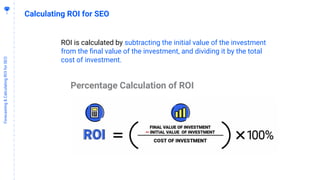 6
2
Forecasting&CalculatingROIforSEO
Calculating ROI for SEO
ROI is calculated by subtracting the initial value of the inv...